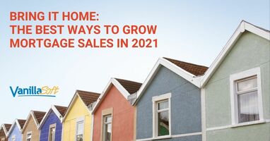 Bring It Home: The Best Ways to Grow Mortgage Sales in 2021