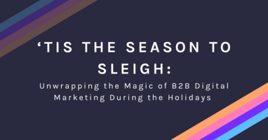 'Tis the Season to Sleigh: Unwrapping the Magic of B2B Digital Marketing During the Holidays