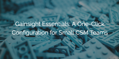 Gainsight Essentials: A One-Click Configuration for Small CSM Teams