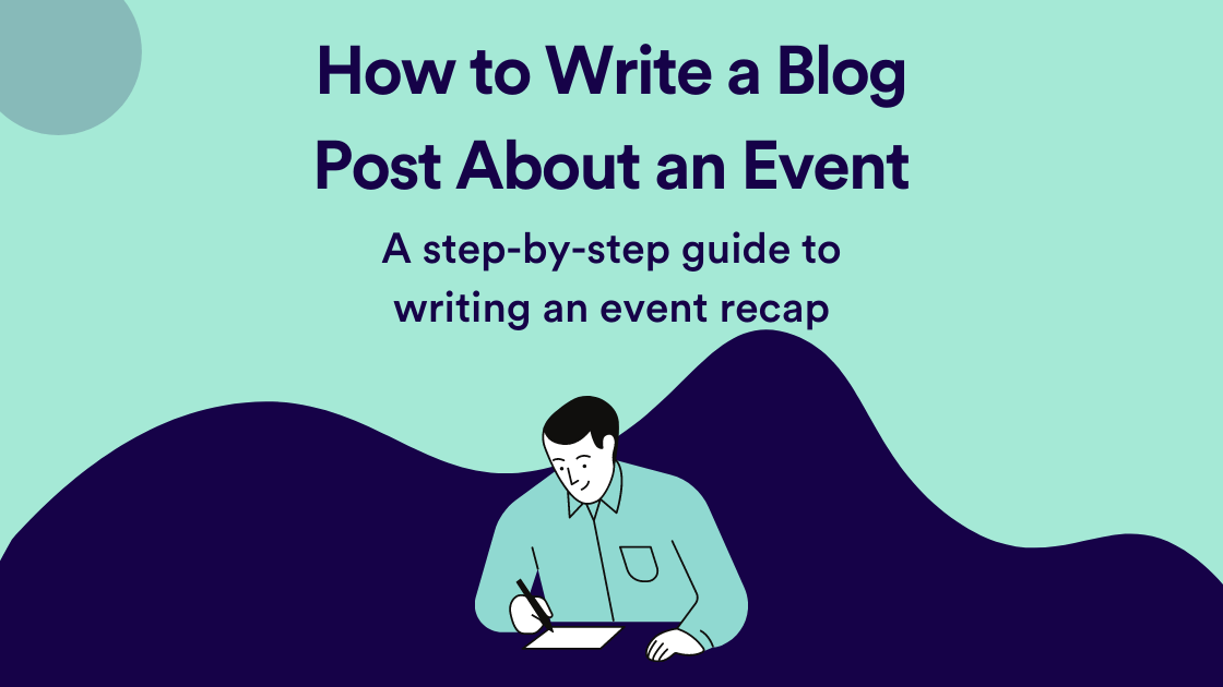 How to Write a Blog Post About an Event: A step-by-step guide to writing an event recap