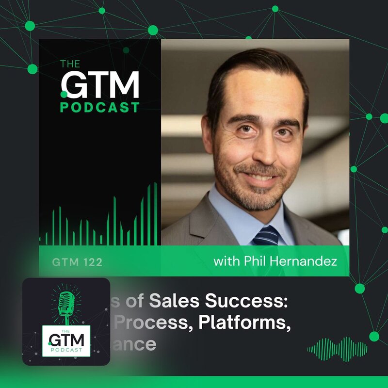 GTM 122: The 4 Ps of Sales Success: People, Process, Platforms, Performance with Phil Hernandez