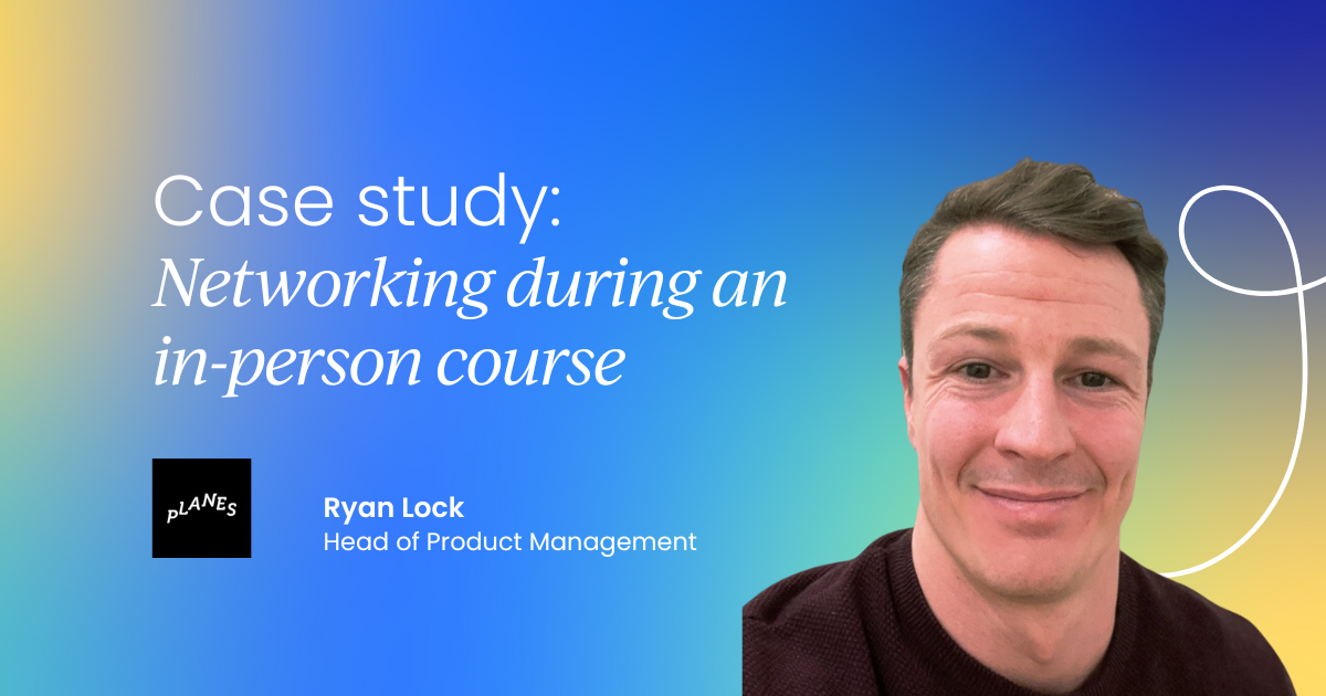 "The most valuable thing from the course was the stories from the people in the room" - Ryan Lock