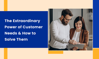 The Extraordinary Power of Customer Needs & How to Solve Them