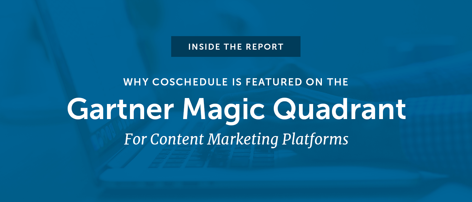 Inside The Report: Why CoSchedule Is Featured On The Gartner Magic Quadrant For Content Marketing Platforms