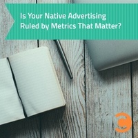 Is Your Native Advertising Ruled by Metrics That Matter?
