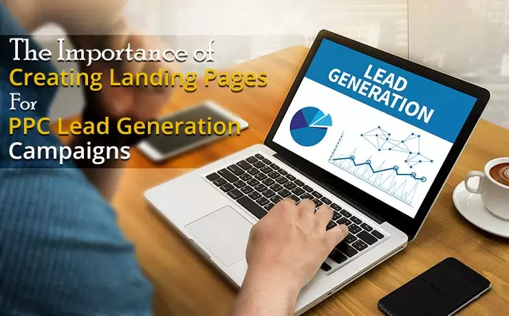 The Importance of Creating Landing Pages For PPC Lead Generation Campaigns