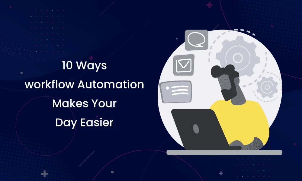 10 Ways Workflow Automation Makes Your Day Easier