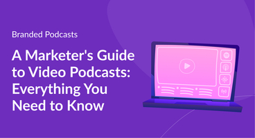 A Marketer's Guide to Video Podcasts: Everything You Need to Know