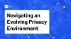 Navigating An Evolving Privacy Environment