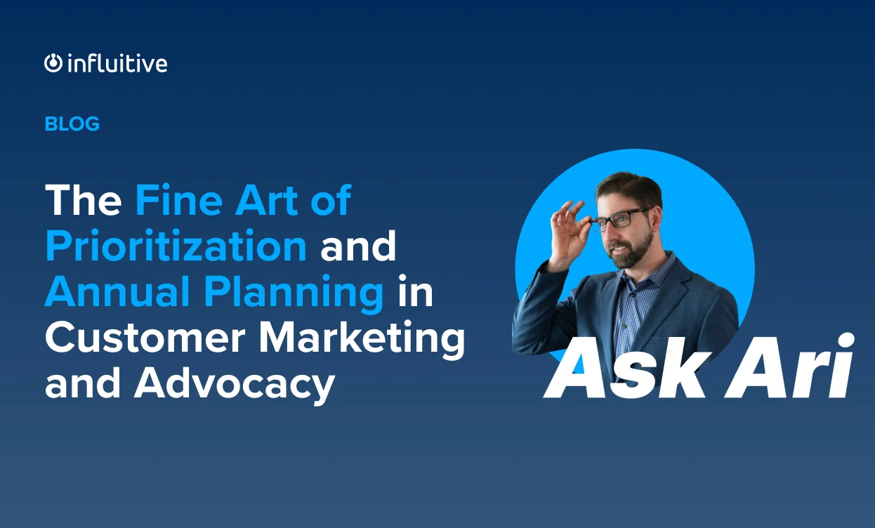 Ask Ari: The Fine Art of Prioritization and Annual Planning in Customer Marketing and Advocacy