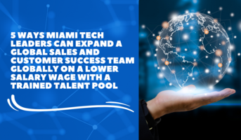 5 Ways Miami Tech Leaders Can Expand a Global Sales and Customer Success Team Globally On a Lower Salary Wage With a Trained Talent Pool