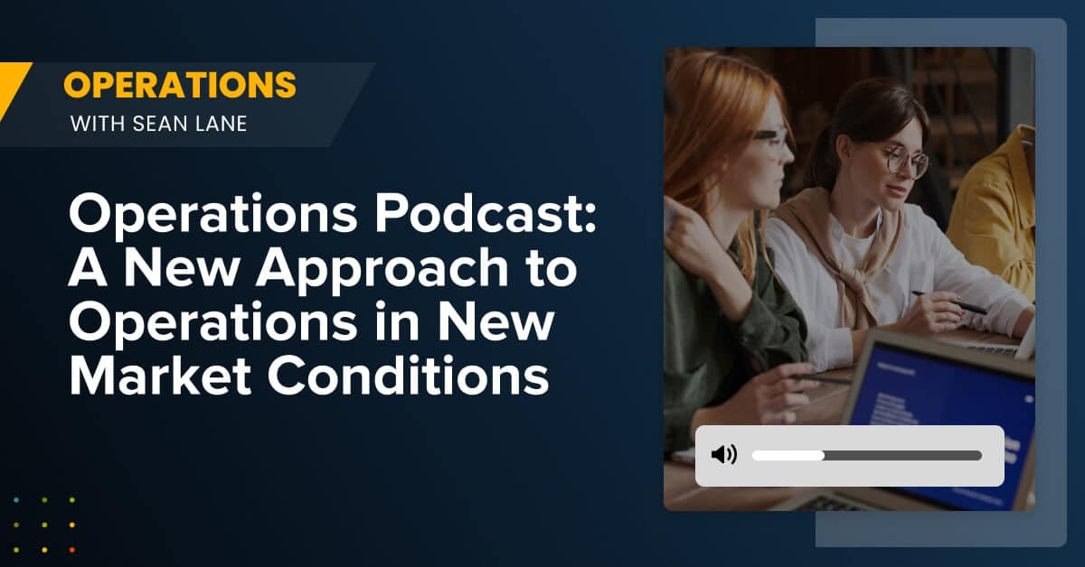 Operations Podcast: A New Approach to Operations in New Market Conditions