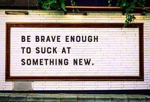 BRAVE ENOUGH TO SUCK AT SOMETHING NEW