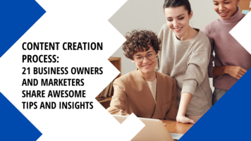 Content Creation Process: 21 Business Owners and Marketers Share Awesome Tips and Insights