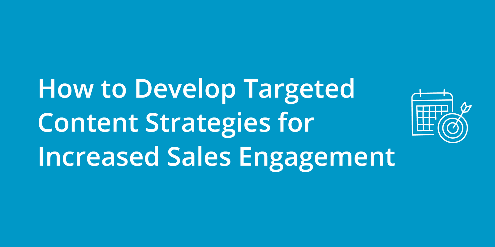 How to Develop Targeted Content Strategies for Increased Sales Engagement