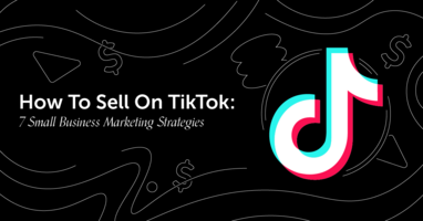 How To Sell On TikTok: 7 Small Business Marketing Strategies
