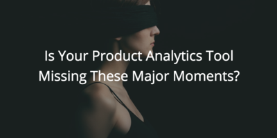 Is Your Product Analytics Tool Missing These Major Moments? | Customer Success and Product Experience Software | Gainsight