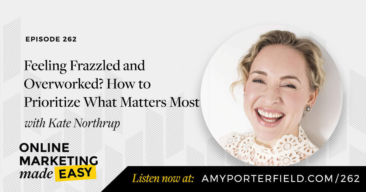 #262: Feeling Frazzled and Overworked? How to Prioritize What Matters Most with Kate Northrup - Amy Porterfield | Online Marketing Expert