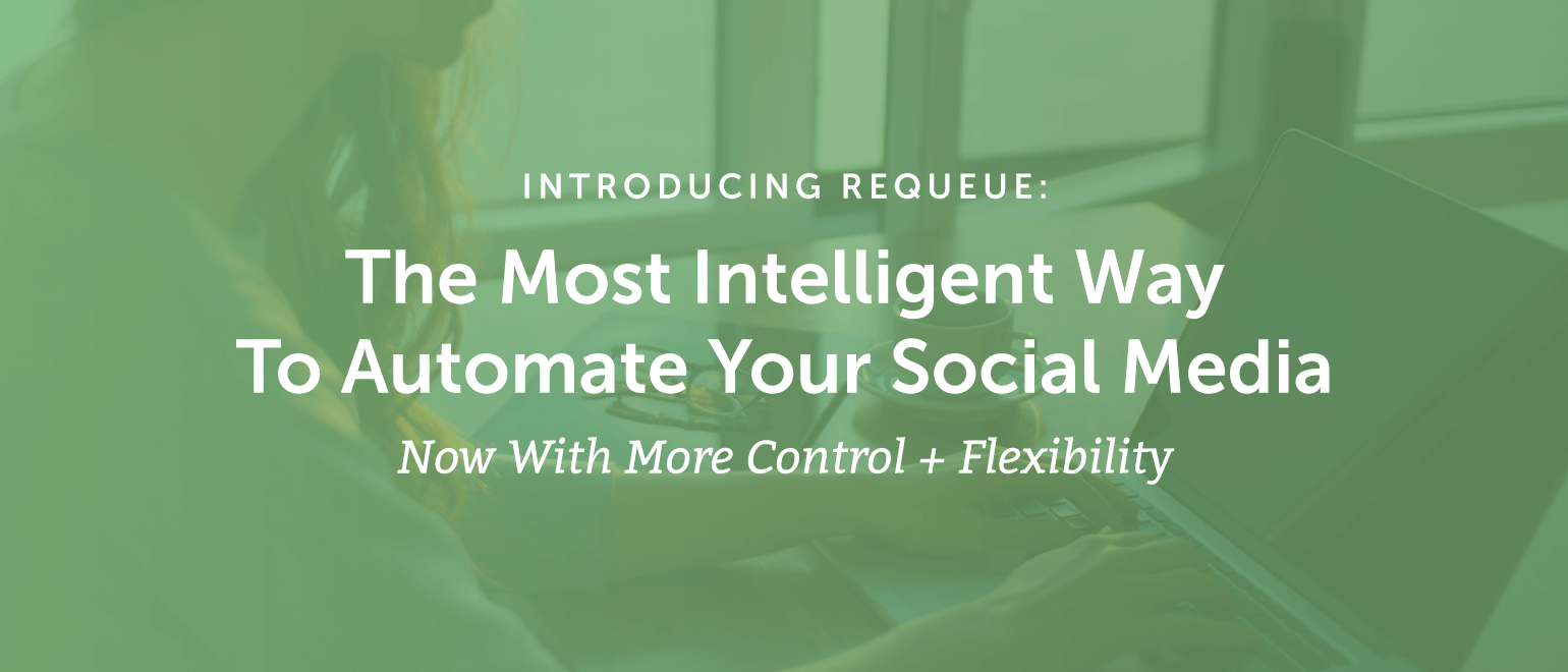 Introducing ReQueue: The Most Intelligent Way To Automate Your Social Media [Now With More Control + Flexibility]