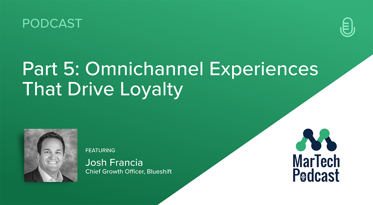 MarTech Podcast Part 5: Omnichannel Experiences That Drive Loyalty – Blueshift