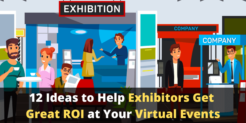 12 Ideas to Help Exhibitors Get Great ROI at Your Virtual/Hybrid Events