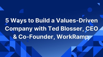 5 Ways to Build a Values-Driven Company with Ted Blosser, CEO & Co-Founder, WorkRamp 