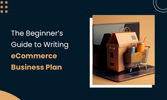 The Beginner's Guide to Writing eCommerce Business Plan