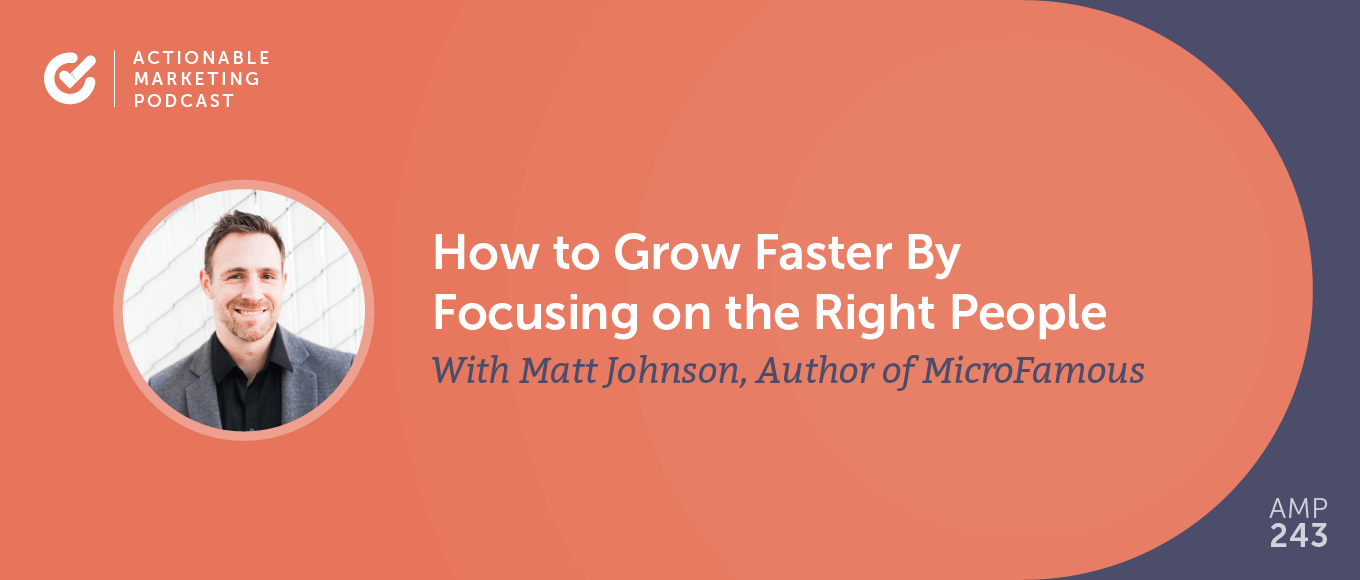 How to Grow Faster By Focusing on the Right People With Matt Johnson, Author of MicroFamous [AMP 243]