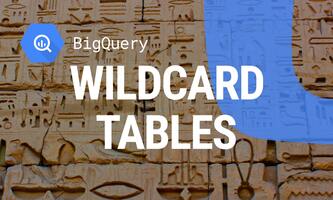 Using Wildcard Tables in Google BigQuery