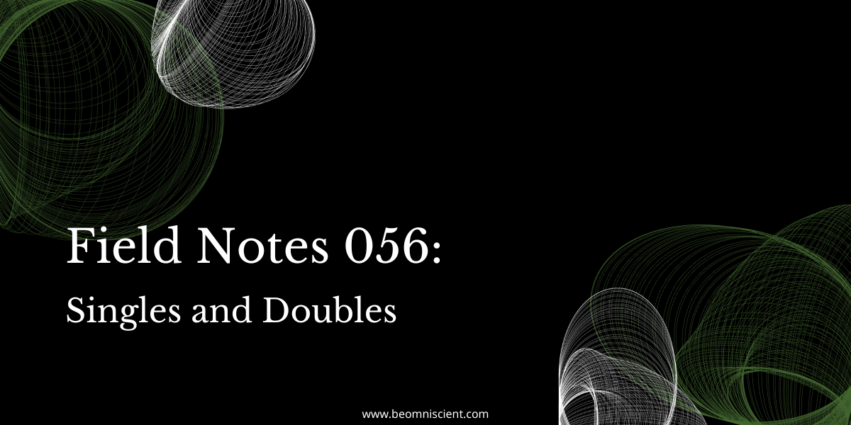 Field Notes #56: Singles and Doubles