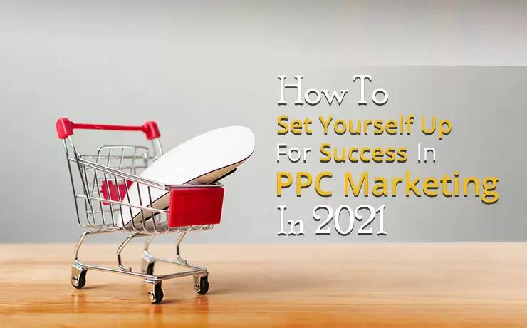 How To Set Yourself Up For Success In PPC Marketing In 2021