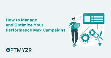 How to Manage and Optimize Your Performance Max Campaigns