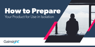 How to Prepare Your Product for Use in Isolation | Customer Success and Product Experience Software | Gainsight