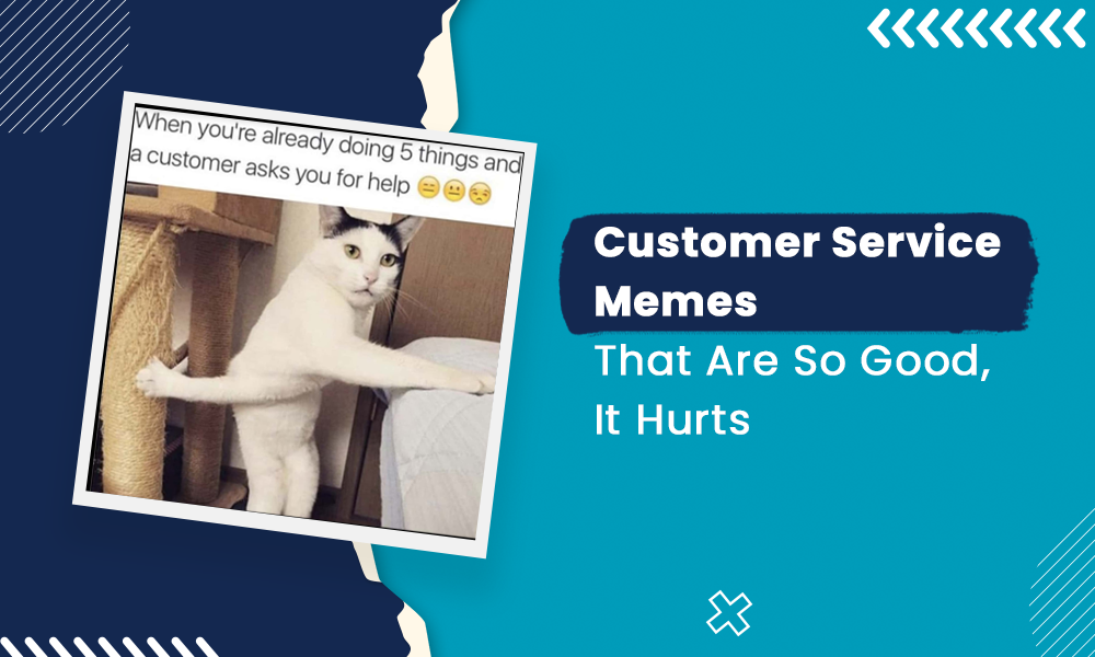 Customer Service Memes That Are So Good, It Hurts