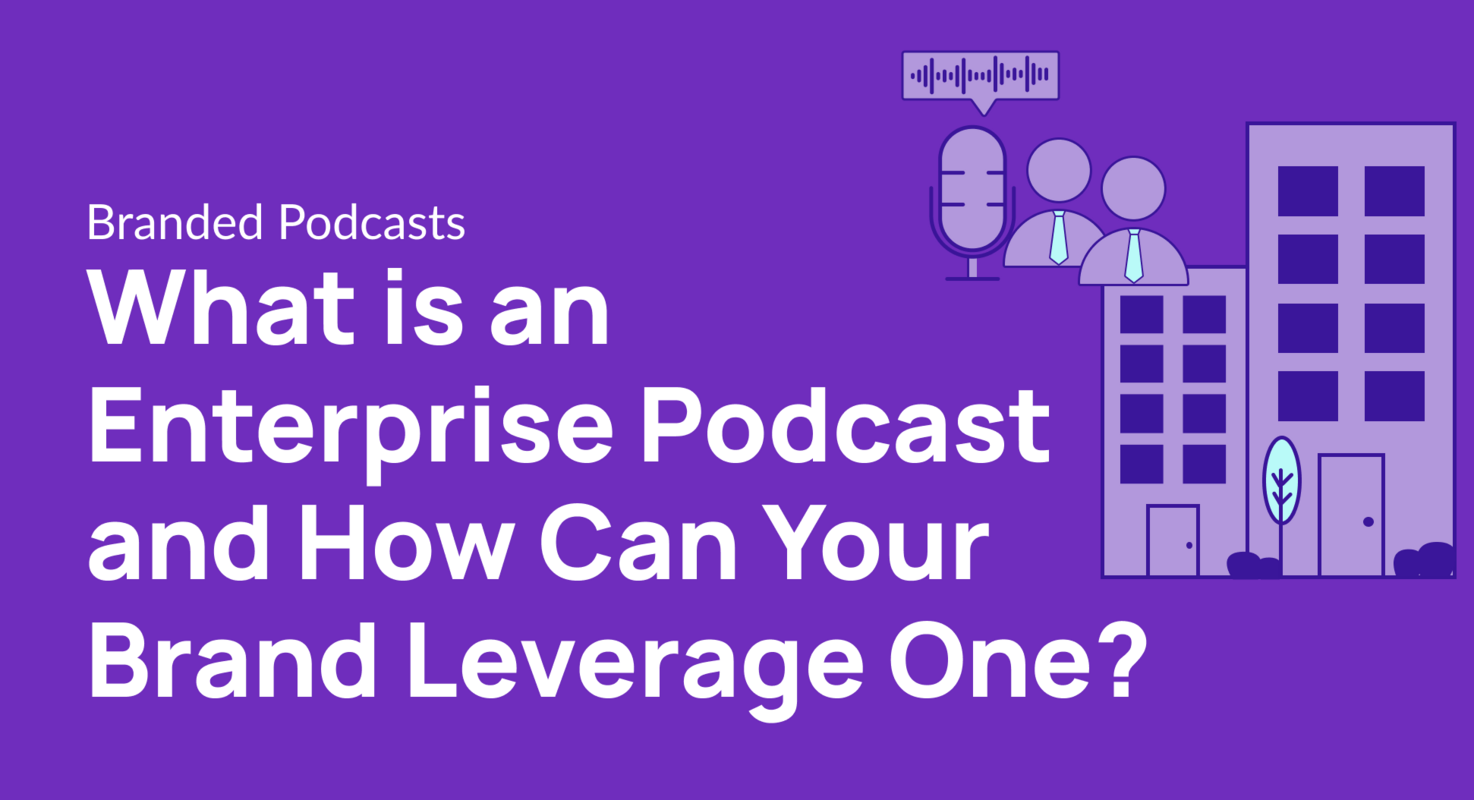 What is an Enterprise Podcast and How Can Your Brand Leverage One?