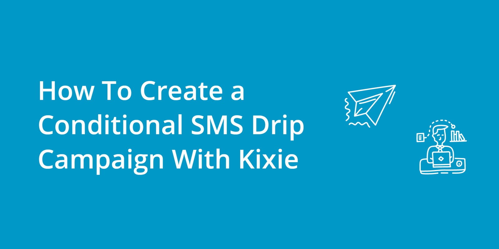 How To Create a Conditional SMS Drip Campaign With Kixie