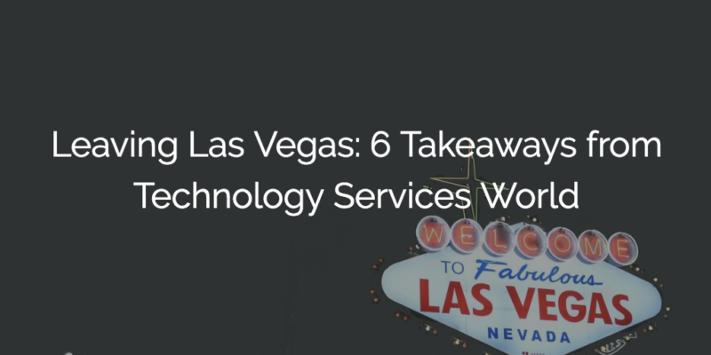 Leaving Las Vegas: 6 Takeaways from Technology Services World