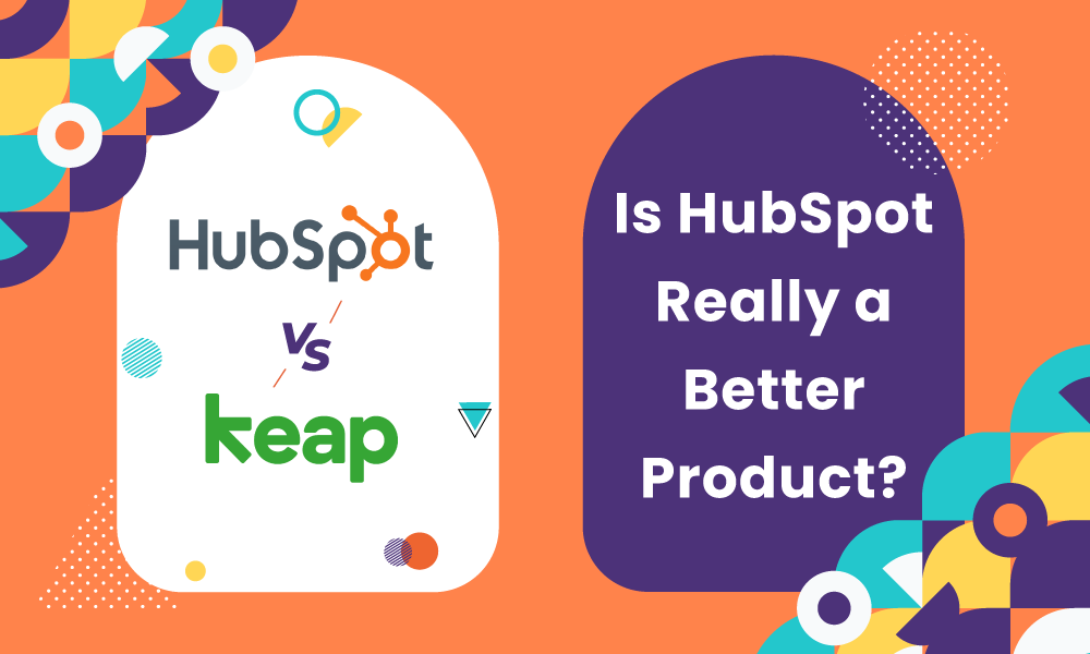 HubSpot vs Keap: Is HubSpot Really a Better Product?
