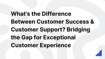 The Difference Between Customer Success & Customer Support