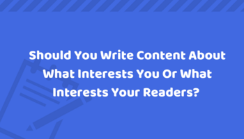 Should you write content that interests you or your readers?