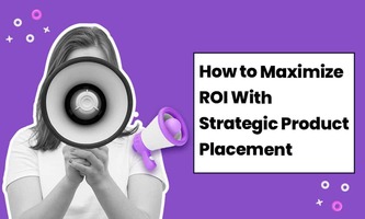 HOW TO MAXIMIZE ROI WITH STRATEGIC PRODUCT PLACEMENT