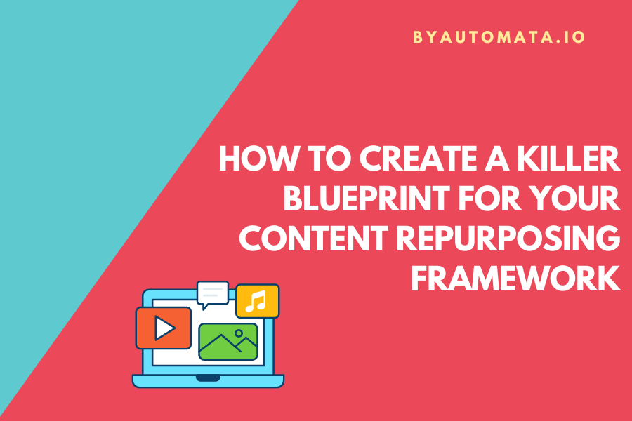 How to Create a Killer Blueprint for Your Content Repurposing Framework