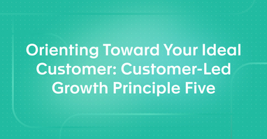 Orienting Toward Your Ideal Customer: Customer-Led Growth Principle Five