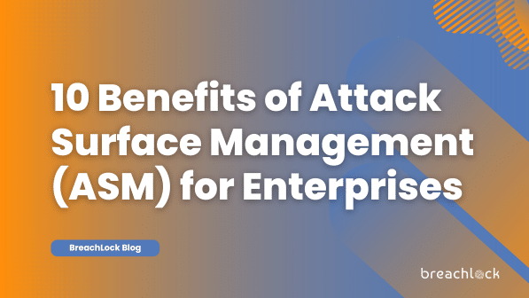 10 Benefits of Attack Surface Management (ASM) for Enterprises