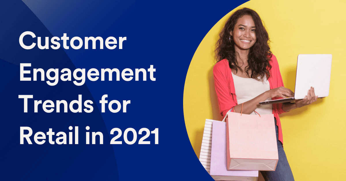 7 Customer Engagement Trends for Retail Businesses in 2021
