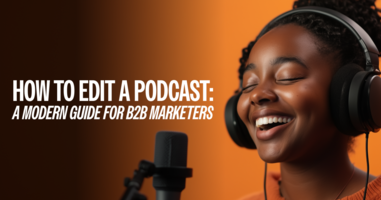 How to Edit a Podcast: A Modern Guide for B2B Marketers