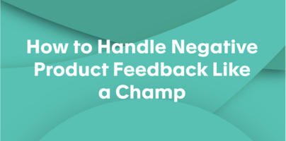 How to Handle Negative Product Feedback Like a Champ
