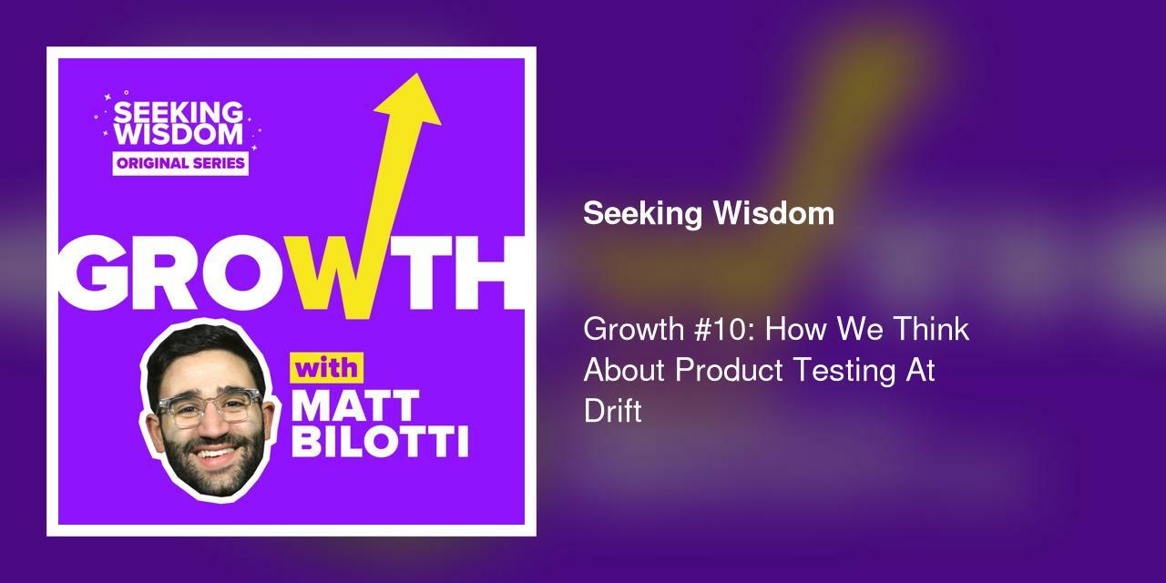 Growth #10: How We Think About Product Testing At Drift