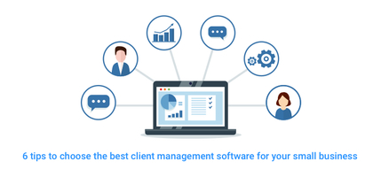 6 Tips to Choose the Best Client Management Software for your Small Business