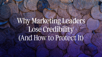 Why Marketing Leaders Lose Credibility (And How to Protect It)